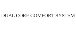 DUAL CORE COMFORT SYSTEM trademark