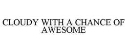 CLOUDY WITH A CHANCE OF AWESOME trademark