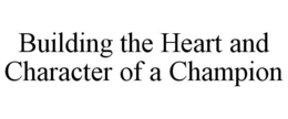 BUILDING THE HEART AND CHARACTER OF A CHAMPION trademark