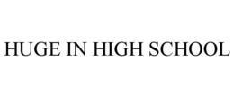 HUGE IN HIGH SCHOOL trademark