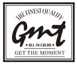THE FINEST QUALITY GMT ALL IN COLOR GETTHE MOMENT trademark