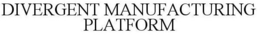DIVERGENT MANUFACTURING PLATFORM trademark