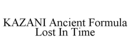 KAZANI ANCIENT FORMULA LOST IN TIME trademark