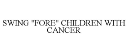 SWING "FORE" CHILDREN WITH CANCER trademark