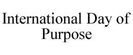 INTERNATIONAL DAY OF PURPOSE trademark