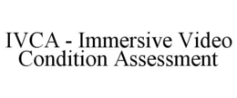 IVCA - IMMERSIVE VIDEO CONDITION ASSESSMENT trademark