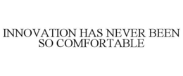 INNOVATION HAS NEVER BEEN SO COMFORTABLE trademark