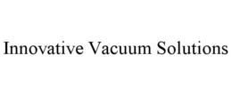 INNOVATIVE VACUUM SOLUTIONS trademark