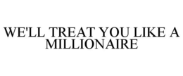 WE'LL TREAT YOU LIKE A MILLIONAIRE trademark