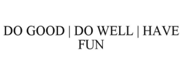 DO GOOD | DO WELL | HAVE FUN trademark