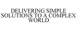 DELIVERING SIMPLE SOLUTIONS TO A COMPLEX WORLD trademark