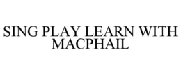 SING PLAY LEARN WITH MACPHAIL trademark