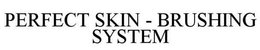 PERFECT SKIN - BRUSHING SYSTEM trademark