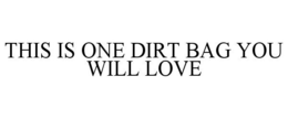 THIS IS ONE DIRT BAG YOU WILL LOVE trademark