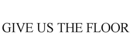 GIVE US THE FLOOR trademark