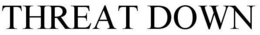 THREAT DOWN trademark
