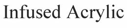 INFUSED ACRYLIC trademark