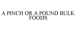 A PINCH OR A POUND BULK FOODS trademark