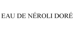 EAU DE NÉROLI DORÉ trademark