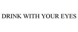 DRINK WITH YOUR EYES trademark