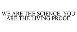 WE ARE THE SCIENCE. YOU ARE THE LIVING PROOF. trademark