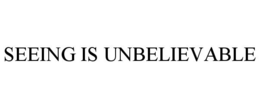 SEEING IS UNBELIEVABLE trademark