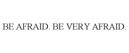 BE AFRAID. BE VERY AFRAID. trademark