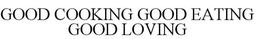GOOD COOKING, GOOD EATING, GOOD LOVING trademark