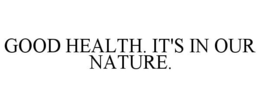 GOOD HEALTH. IT'S IN OUR NATURE. trademark