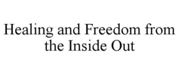 HEALING AND FREEDOM FROM THE INSIDE OUT trademark