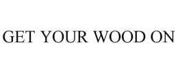 GET YOUR WOOD ON trademark