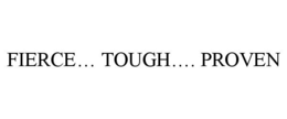 FIERCE... TOUGH.... PROVEN trademark