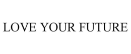 LOVE YOUR FUTURE trademark