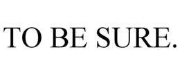 TO BE SURE. trademark