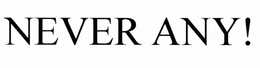 NEVER ANY! trademark