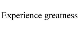EXPERIENCE GREATNESS trademark