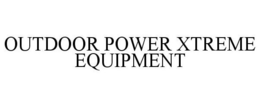 OUTDOOR POWER XTREME EQUIPMENT trademark
