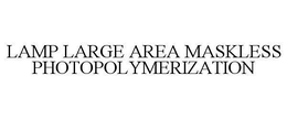 LAMP LARGE AREA MASKLESS PHOTOPOLYMERIZATION trademark