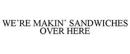 WE'RE MAKIN' SANDWICHES OVER HERE trademark