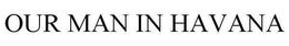OUR MAN IN HAVANA trademark