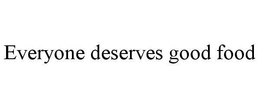 EVERYONE DESERVES GOOD FOOD trademark
