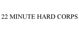 22 MINUTE HARD CORPS trademark