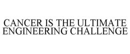 CANCER IS THE ULTIMATE ENGINEERING CHALLENGE trademark