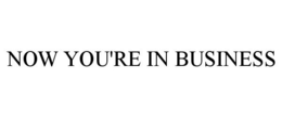 NOW YOU'RE IN BUSINESS trademark