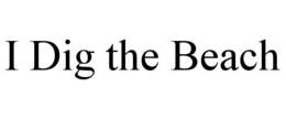 I DIG THE BEACH trademark