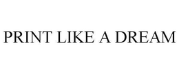 PRINT LIKE A DREAM trademark