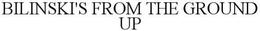 BILINSKI'S FROM THE GROUND UP trademark
