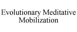 EVOLUTIONARY MEDITATIVE MOBILIZATION trademark