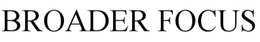 BROADER FOCUS trademark