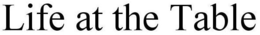 LIFE AT THE TABLE trademark
